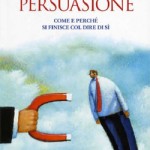 Le Armi della Persuasione di Robert Cialdini Robert Cialdini Le Armi della Persuasione, libro