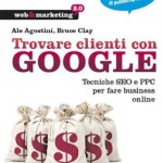 Libro Trovare clienti con Google di Ale Agostini e Bruce Clay Trovare clienti con Google Tecniche SEO e PPC per fare business online, Ale Agostini e Bruce Clay