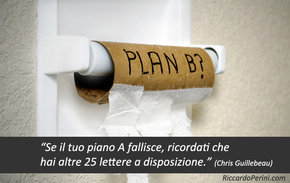 Se il tuo piano A fallisce, ricordati che hai altre 25 lettere a disposizione (aforisma Chris Guillebeau)