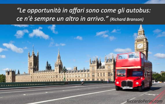 Le opportunità in affari sono come gli autobus: ce n'è sempre un altro in arrivo (citazione Richard Branson)